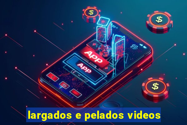 largados e pelados videos